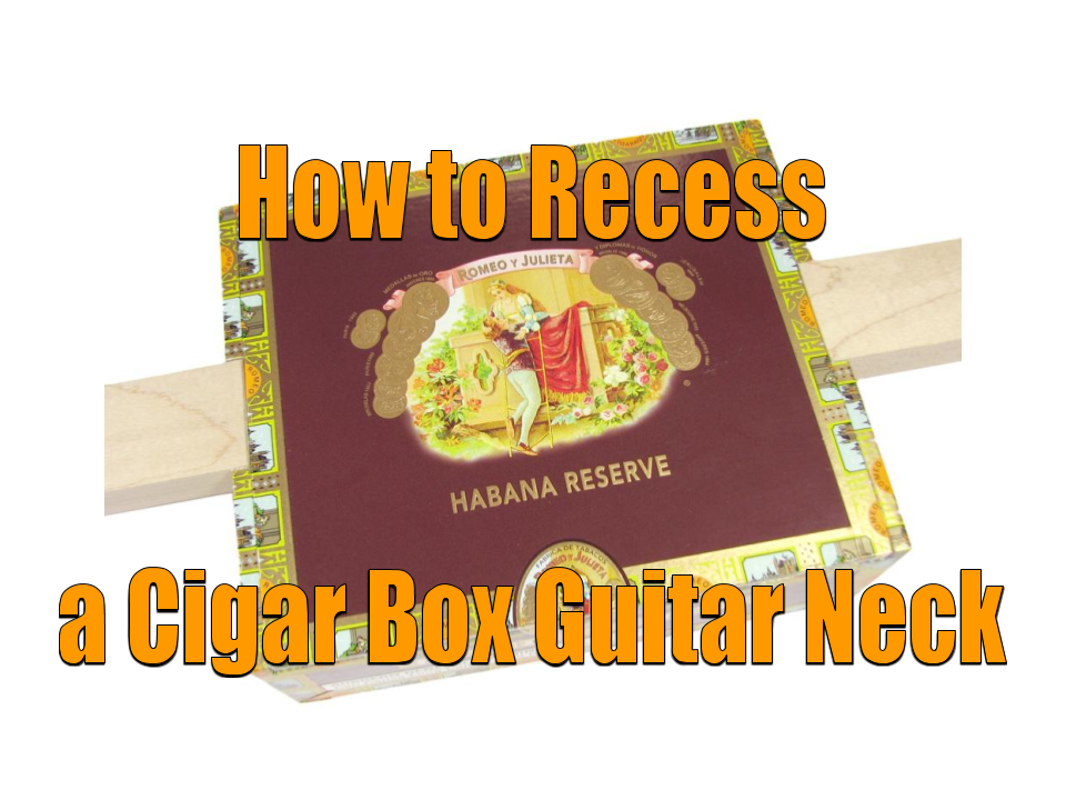 How to Recess a Cigar Box Guitar Neck